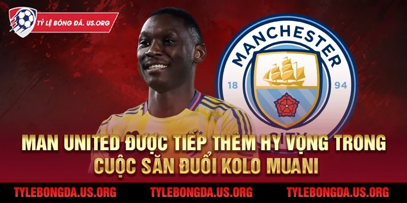 Man United được tiếp thêm hy vọng cuộc săn đuổi Kolo Muani