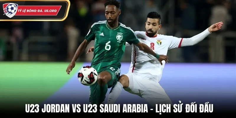 Soi kèo U23 Jordan vs U23 Saudi Arabia qua lịch sử đối đầu